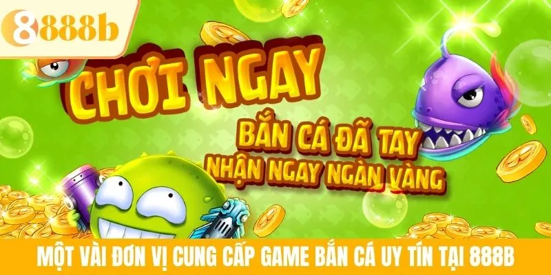 Một vài đơn vị cung cấp game bắn cá uy tín tại 888B