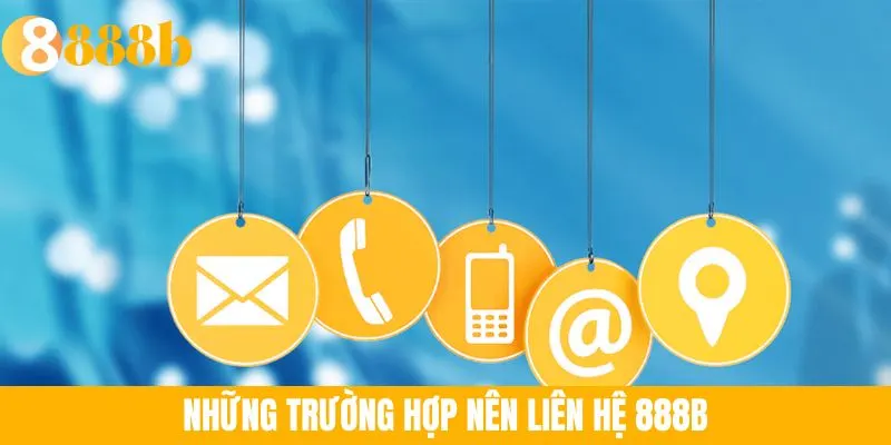 Ảnh minh họa: Những trường hợp nên liên hệ 888B