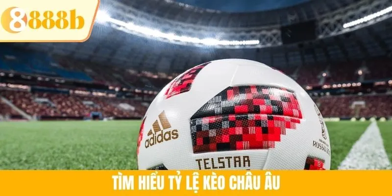 Tìm hiểu tỷ lệ kèo châu Âu