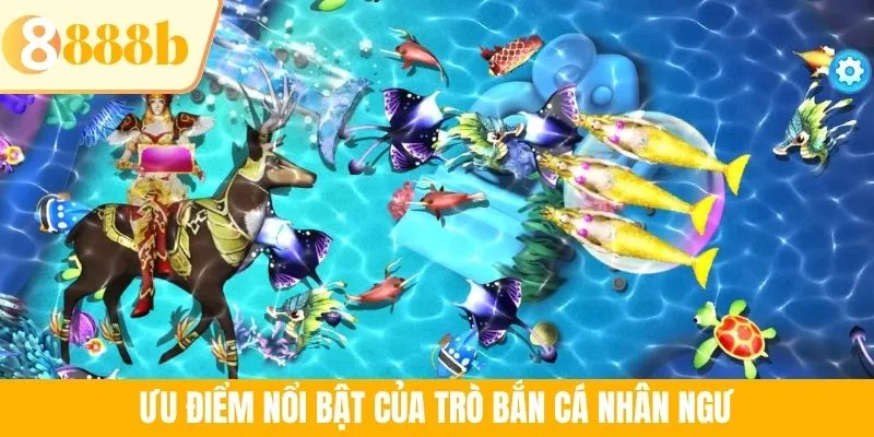 Ưu điểm nổi bật của trò bắn cá nhân ngư