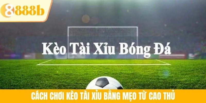 Cách chơi kèo tài xỉu bằng mẹo từ cao thủ