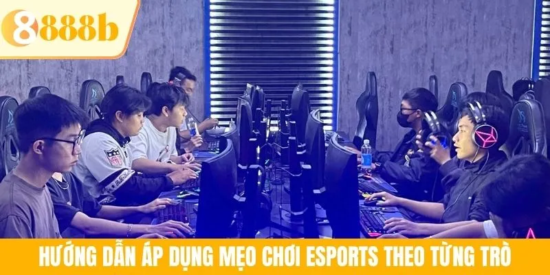 Hướng dẫn áp dụng mẹo chơi Esports theo từng trò