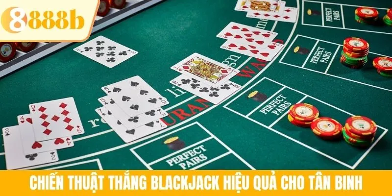 Chiến thuật thắng Blackjack hiệu quả cho tân binh